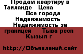 Продам квартиру в Таиланде › Цена ­ 3 500 000 - Все города Недвижимость » Недвижимость за границей   . Тыва респ.,Кызыл г.